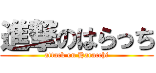 進撃のはらっち (attack on Haracchi)