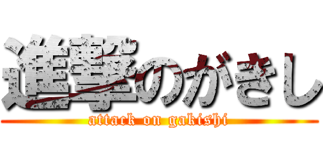進撃のがきし (attack on gakishi)