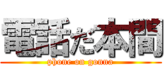 電話だ本間 (phone on gonna)