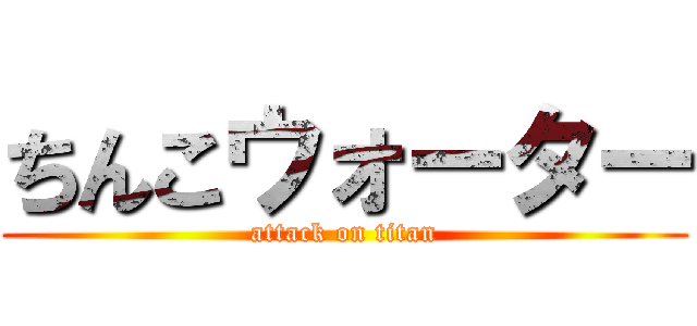 ちんこウォーター (attack on titan)