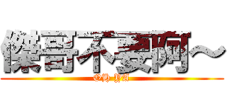 傑哥不要阿～ (OH YA)