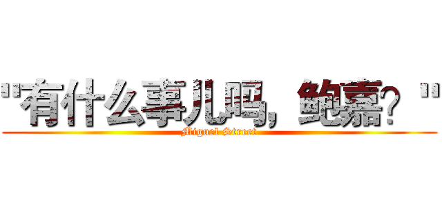 "有什么事儿吗，鲍嘉？" (Miguel Street)