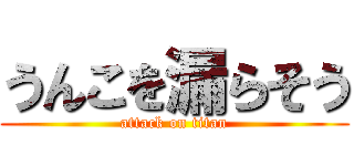 うんこを漏らそう (attack on titan)