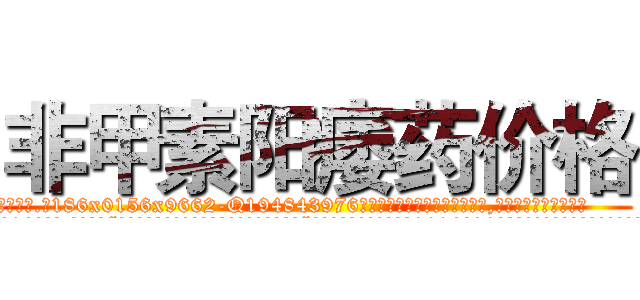 非甲素阳痿药价格 (非甲素阳痿药价格【电.话186x0156x9662-Q194843976林氏药业】我们做的是长期生意,靠的是老客户长期支持
参考消息网2月20日报道 韩媒称，“剩女多、离婚率高的城市，房价一定会上涨。”这是中国经济学家金岩石2016年12月参加在上海举行的房地产相关论坛时说的话。
)