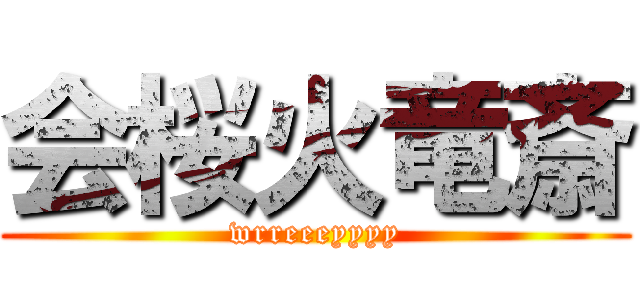 会桜火竜斎 (wrreeeyyyy)