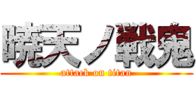 暁天ノ戦鬼 (attack on titan)