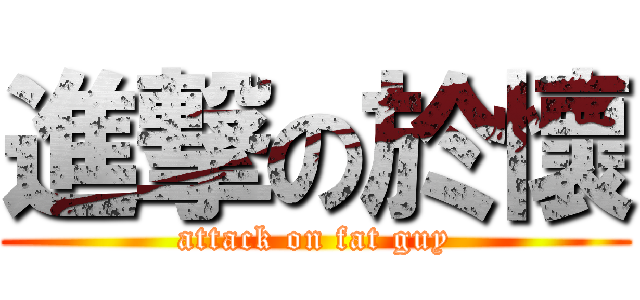 進撃の於懷 (attack on fat guy)