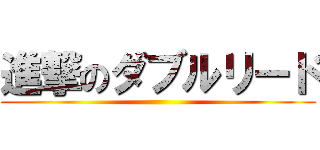 進撃のダブルリード ()
