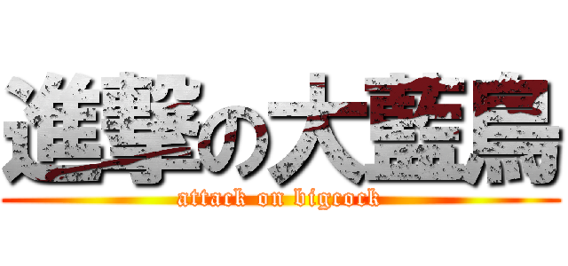 進撃の大藍鳥 (attack on bigcock)