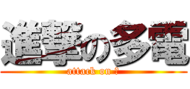 進撃の多電 (attack on 電)