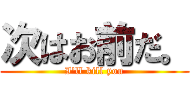 次はお前だ。 (I'll kill you)