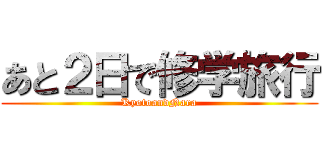 あと２日で修学旅行 (KyotoandNara)