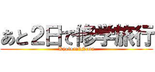 あと２日で修学旅行 (KyotoandNara)