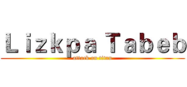 Ｌｉｚｋｐａ Ｔａｂｅｂ (attack on titan)