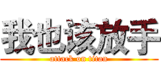 我也该放手 (attack on titan)