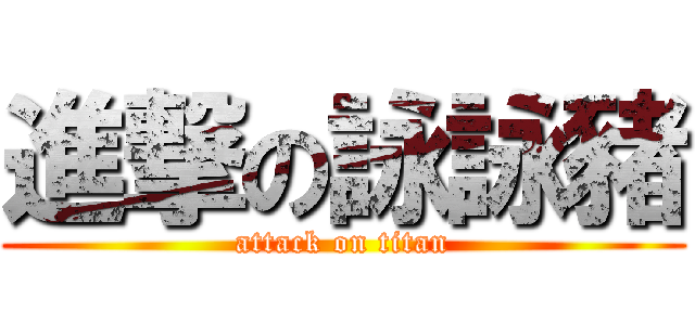 進撃の詠詠豬 (attack on titan)