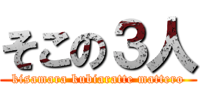 そこの３人 (kisamara kubiaratte mattero)