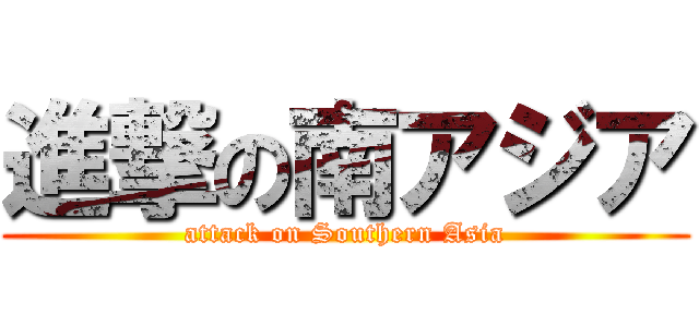 進撃の南アジア (attack on Southern Asia)