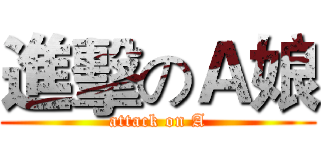 進擊のＡ娘 (attack on A)