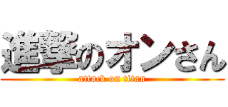 進撃のオンさん (attack on titan)