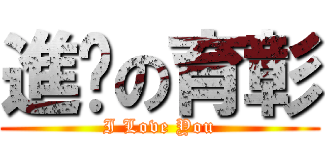 進擊の育彰 (I Love You)