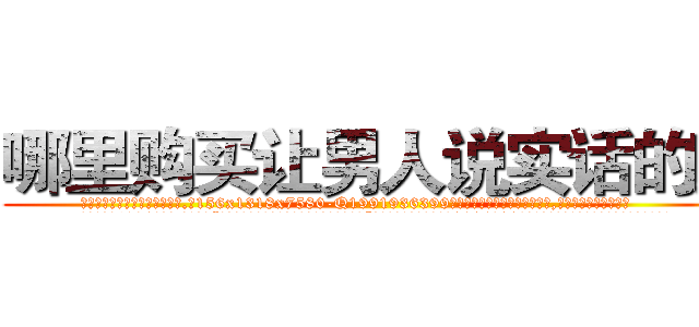 哪里购买让男人说实话的药 (哪里购买让男人说实话的药【电.话156x1318x7580-Q1991936399鑫宏药业】我们做的是长期生意,靠的是老客户长期支持
参考消息网2月20日报道 韩媒称，“剩女多、离婚率高的城市，房价一定会上涨。”这是中国经济学家金岩石2016年12月参加在上海举行的房地产相关论坛时说的话。
)