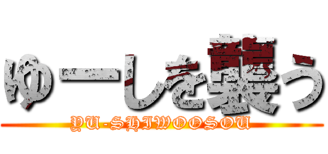 ゆーしを襲う (YU-SHIWOOSOU)