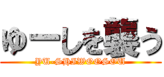 ゆーしを襲う (YU-SHIWOOSOU)