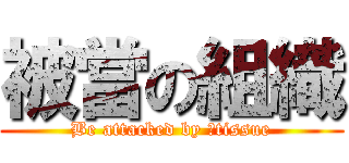 被當の組織 (Be attacked by 	tissue)