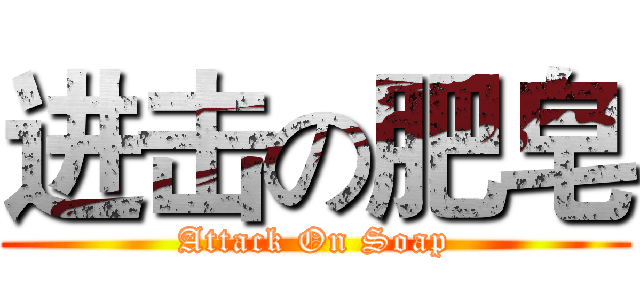 进击の肥皂 (Attack On Soap)