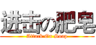 进击の肥皂 (Attack On Soap)
