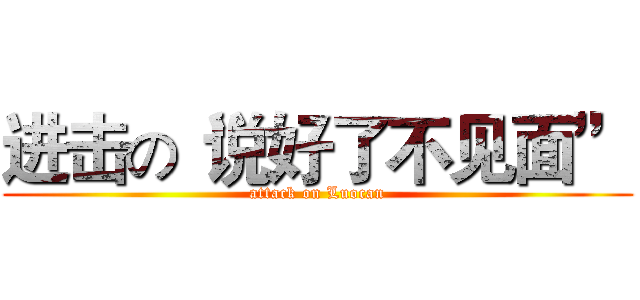 进击の“说好了不见面” (attack on Luocan)
