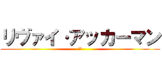 リヴァイ·アッカーマン (無敵)