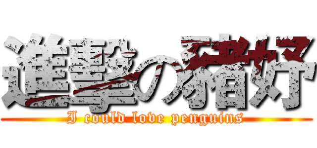 進擊の豬妤 (I could love penguins)