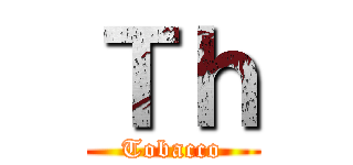 Ｔｈ (Tobacco)