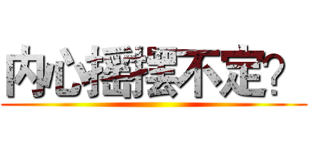 内心摇摆不定？ ()