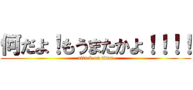 何だよ！もうまたかよ！！！！ (attack on titan)