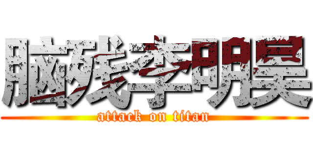 脑残李明昊 (attack on titan)