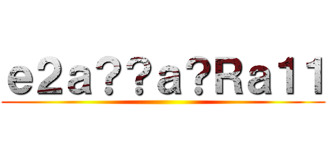 ｅ２ａ？？ａ？Ｒａ１１ ()