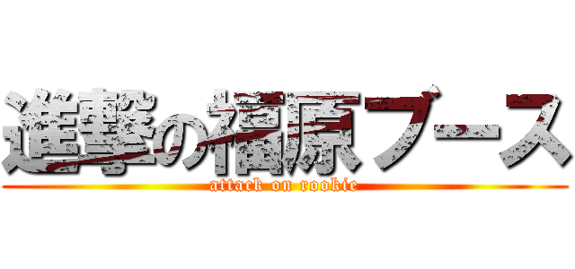 進撃の福原ブース (attack on rookie)