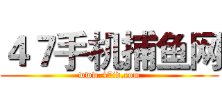 ４７手机捕鱼网 (www.47id.com)