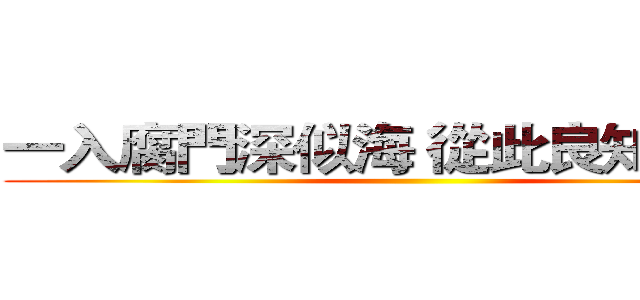 一入腐門深似海 從此良知是路人 ()