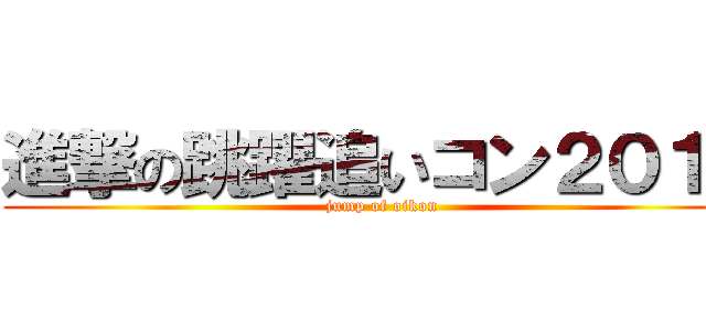 進撃の跳躍追いコン２０１６ (jump of oikon)