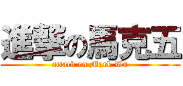 進撃の馬克五 (attack on Mark Wu)