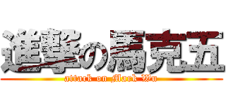進撃の馬克五 (attack on Mark Wu)