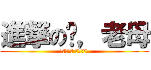 進撃の你，老母 (乜尻都進擊 屌你老母呀)
