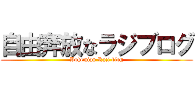 自由奔放なラジブログ (Bohemian Razi blog)