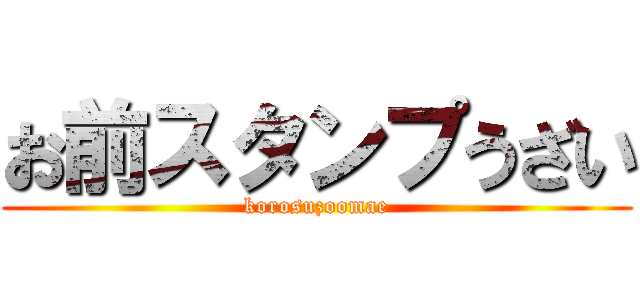お前スタンプうざい (korosuzoomae)