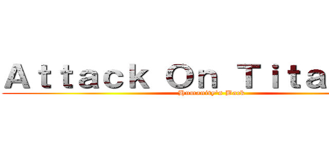Ａｔｔａｃｋ Ｏｎ Ｔｉｔａｎｎｎｎ (Humanity's Back)