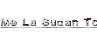 Ｍｅ Ｌａ Ｓｕｄａｎ Ｔｏｄｏｓ (parte 2)